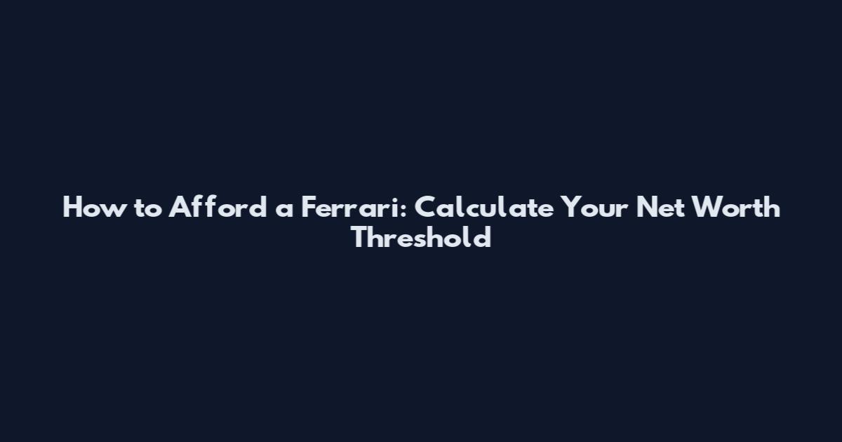 How to Afford a Ferrari: Calculate Your Net Worth Threshold