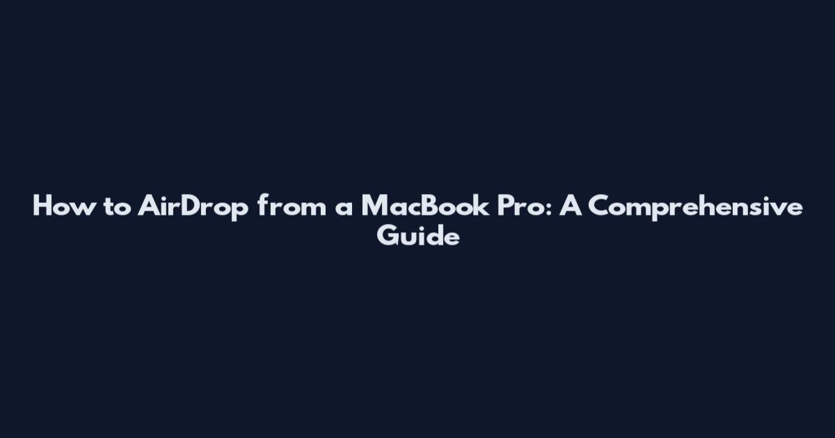 How to AirDrop from a MacBook Pro: A Comprehensive Guide