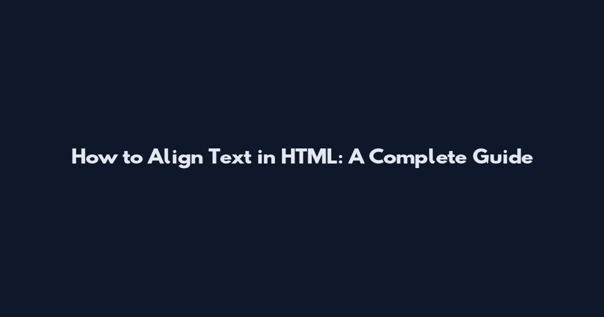 How to Align Text in HTML: A Complete Guide