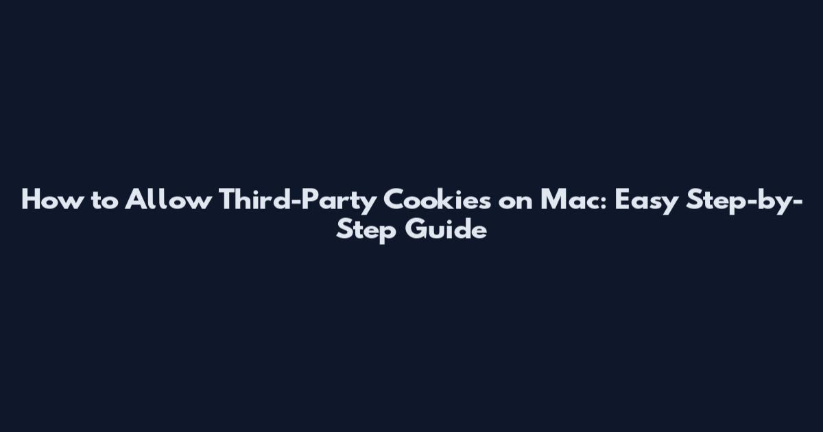 How to Allow Third-Party Cookies on Mac: Easy Step-by-Step Guide