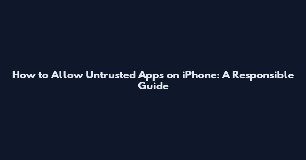 How to Allow Untrusted Apps on iPhone: A Responsible Guide