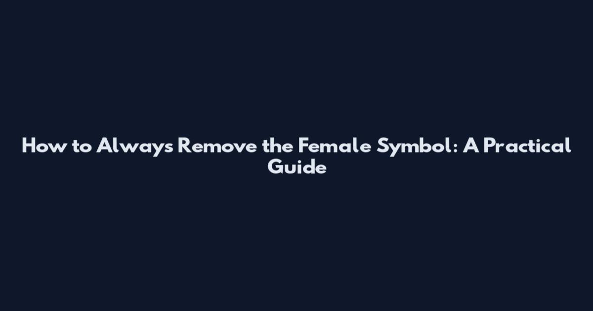 How to Always Remove the Female Symbol: A Practical Guide