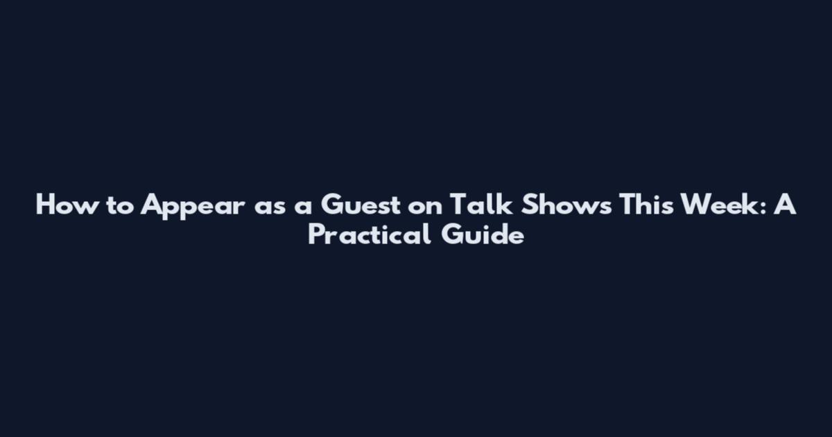 How to Appear as a Guest on Talk Shows This Week: A Practical Guide