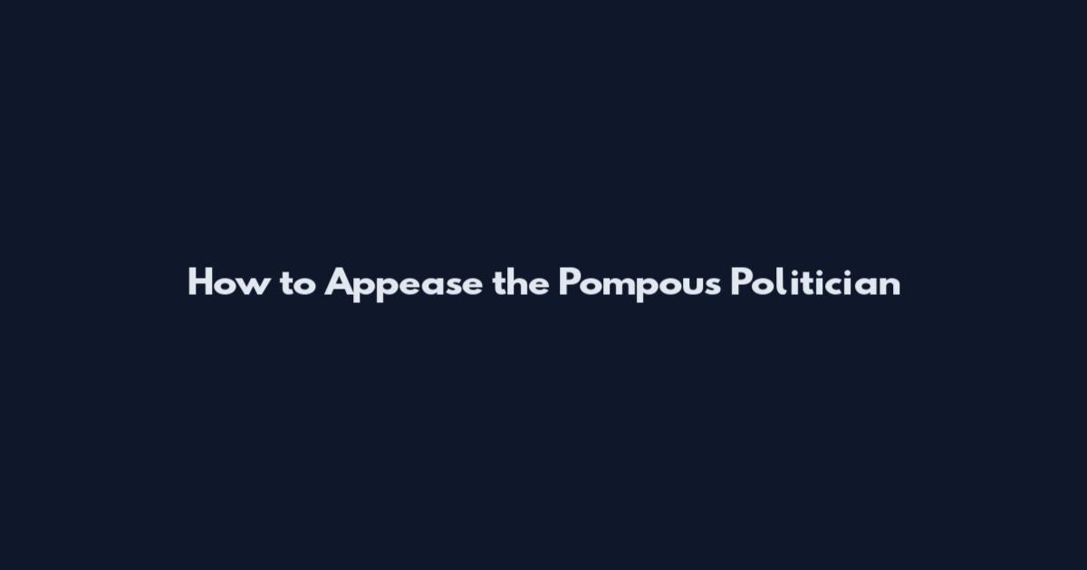 How to Appease the Pompous Politician