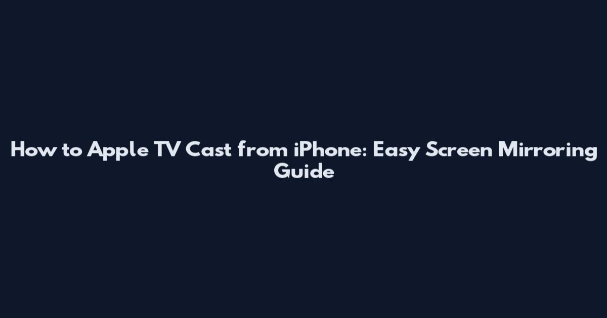 How to Apple TV Cast from iPhone: Easy Screen Mirroring Guide