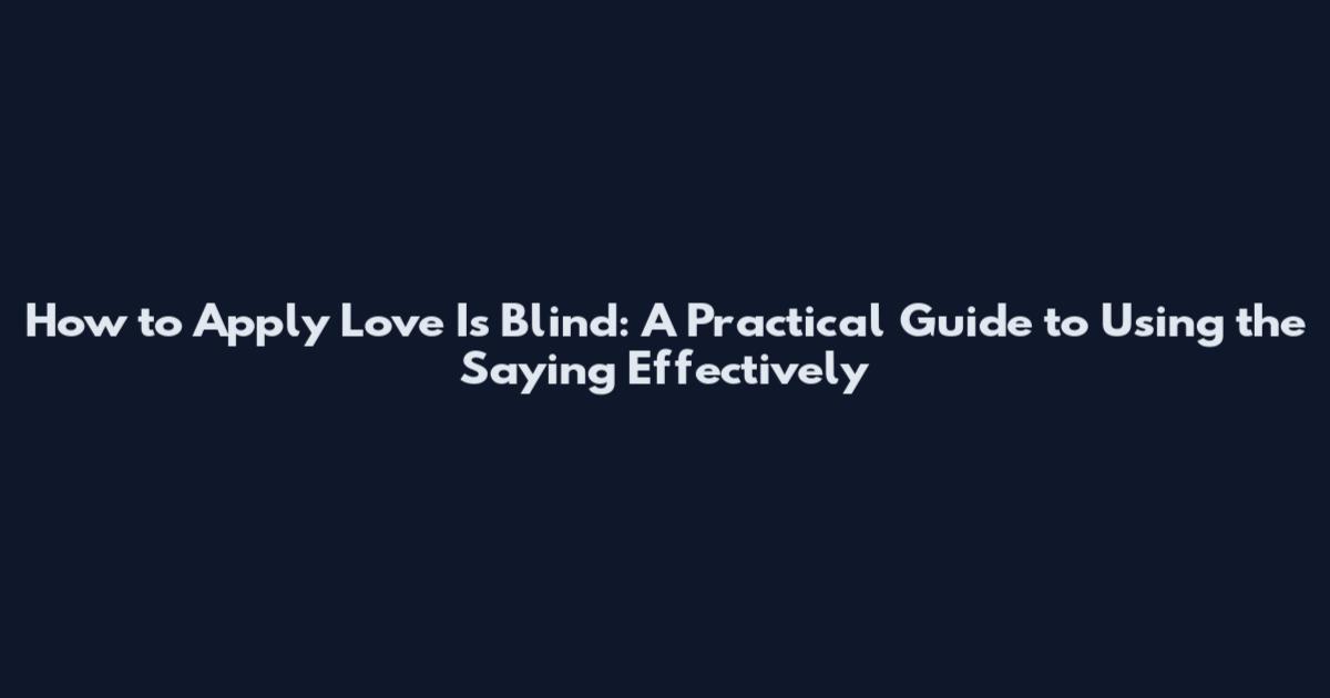 How to Apply 'Love Is Blind': A Practical Guide to Using the Saying Effectively