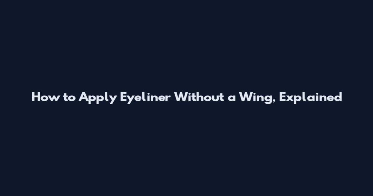 How to Apply Eyeliner Without a Wing, Explained