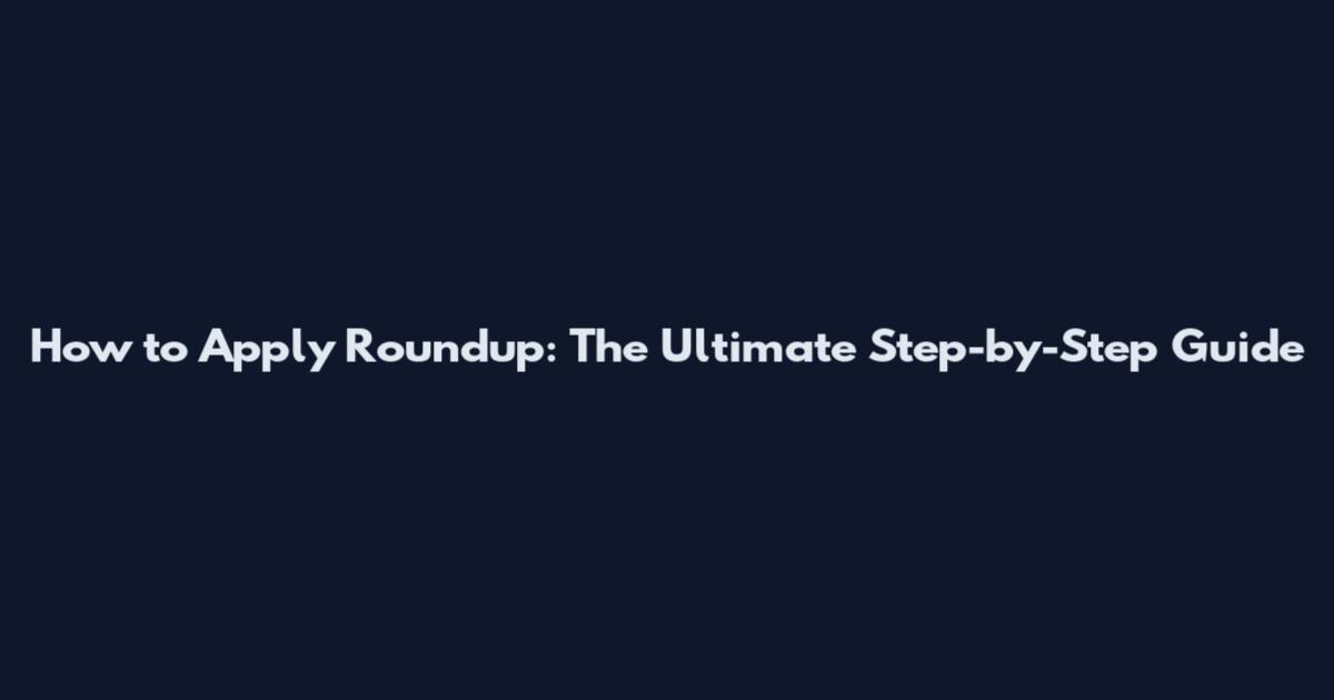 How to Apply Roundup: The Ultimate Step-by-Step Guide