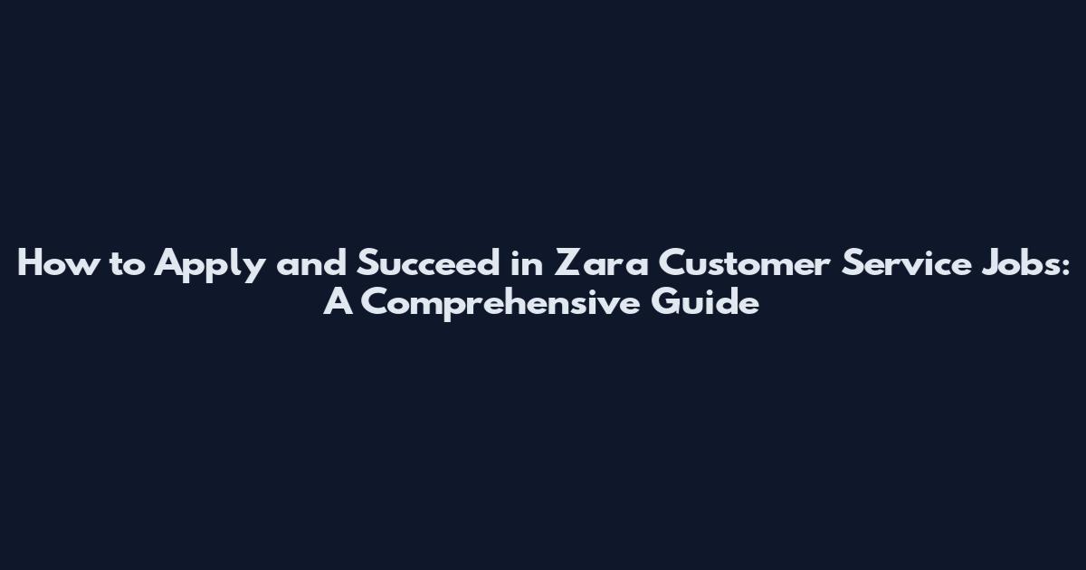 How to Apply and Succeed in Zara Customer Service Jobs: A Comprehensive Guide