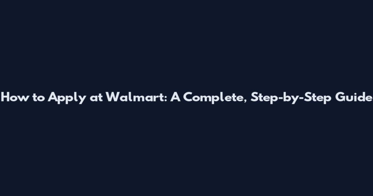 How to Apply at Walmart: A Complete, Step-by-Step Guide