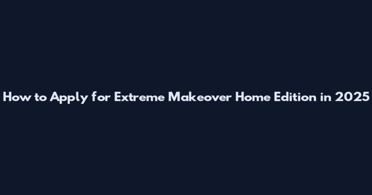 How to Apply for Extreme Makeover Home Edition in 2025