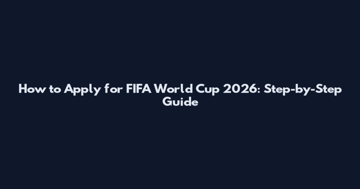 How to Apply for FIFA World Cup 2026: Step-by-Step Guide