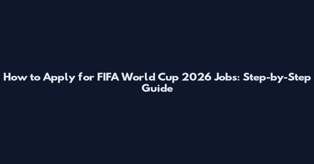 How to Apply for FIFA World Cup 2026 Jobs: Step-by-Step Guide