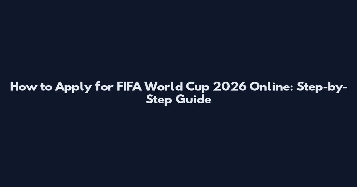 How to Apply for FIFA World Cup 2026 Online: Step-by-Step Guide