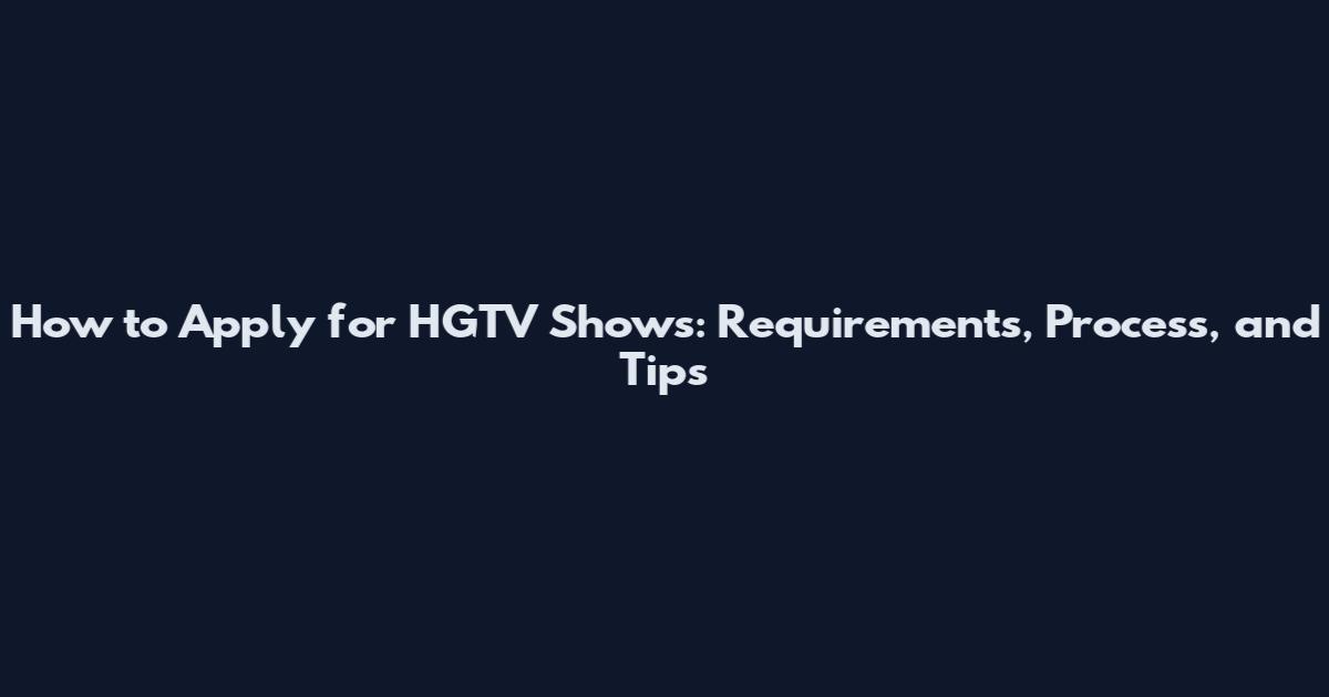 How to Apply for HGTV Shows: Requirements, Process, and Tips