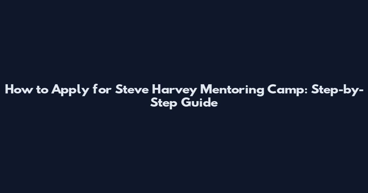 How to Apply for Steve Harvey Mentoring Camp: Step-by-Step Guide