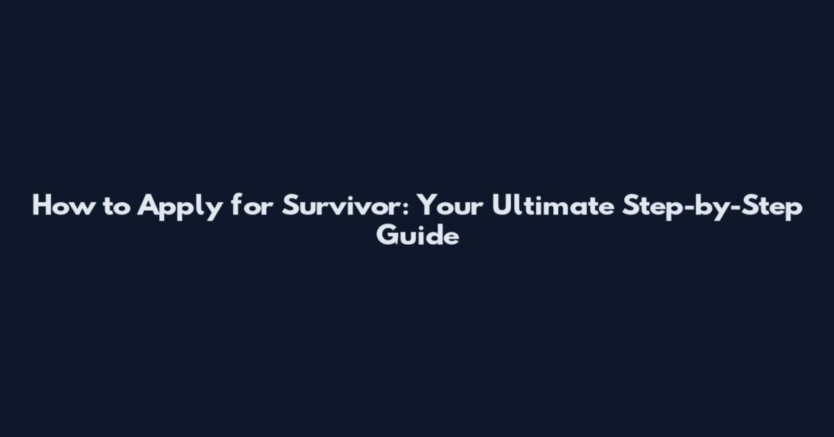 How to Apply for Survivor: Your Ultimate Step-by-Step Guide