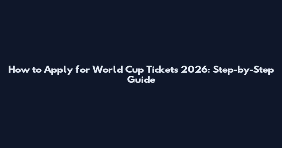 How to Apply for World Cup Tickets 2026: Step-by-Step Guide