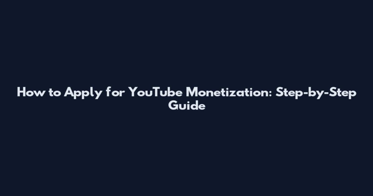 How to Apply for YouTube Monetization: Step-by-Step Guide