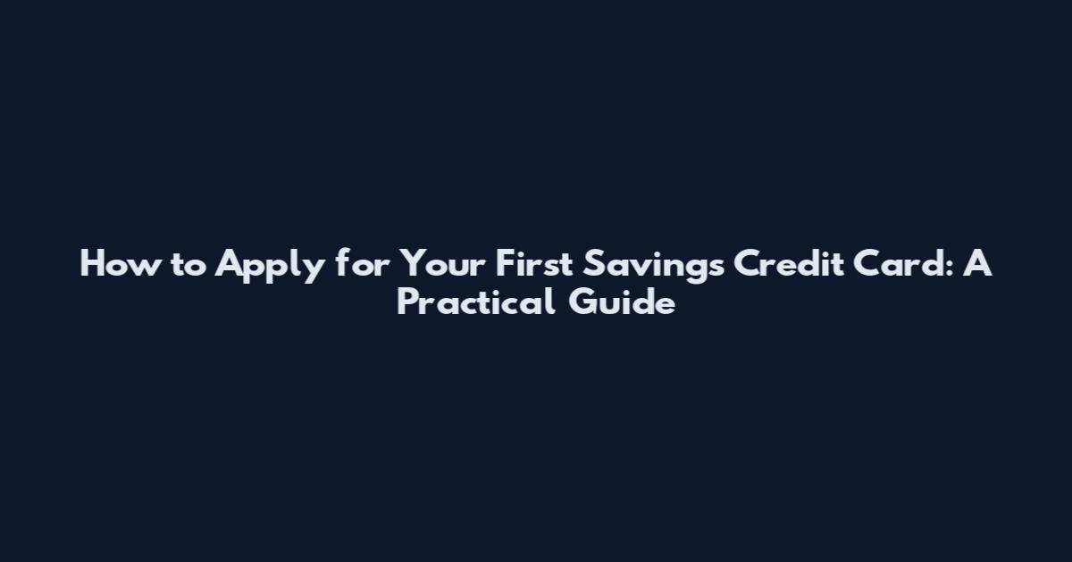 How to Apply for Your First Savings Credit Card: A Practical Guide