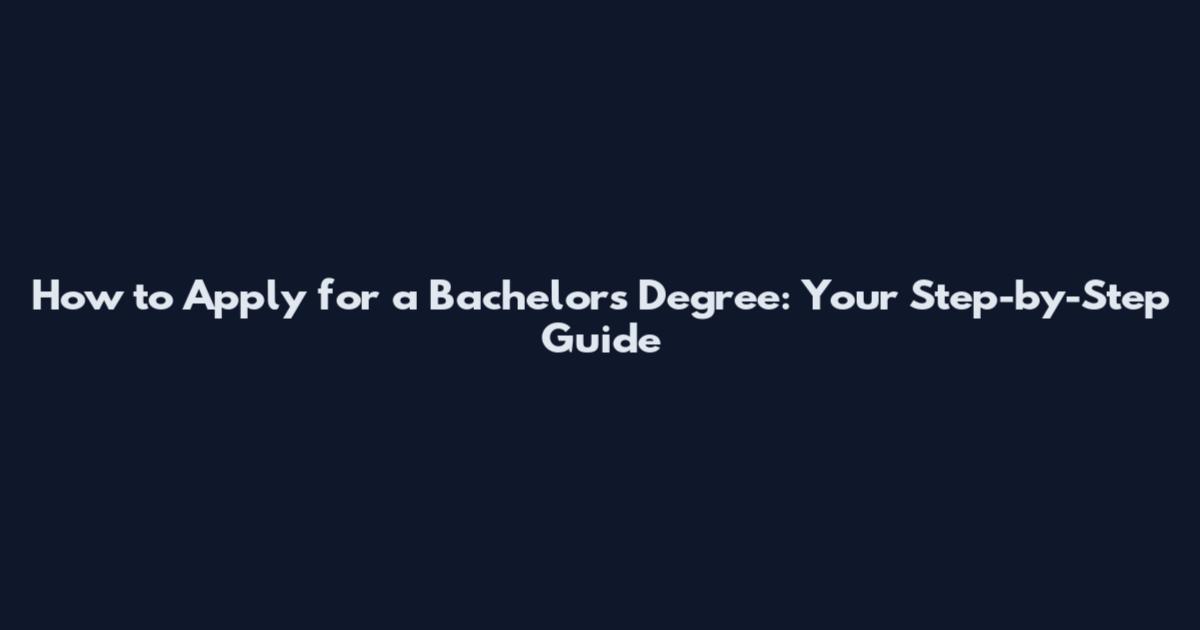 How to Apply for a Bachelor's Degree: Your Step-by-Step Guide