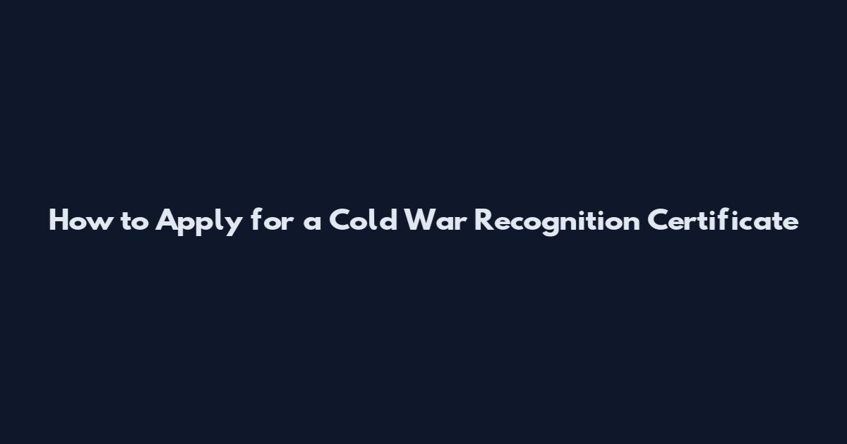 How to Apply for a Cold War Recognition Certificate