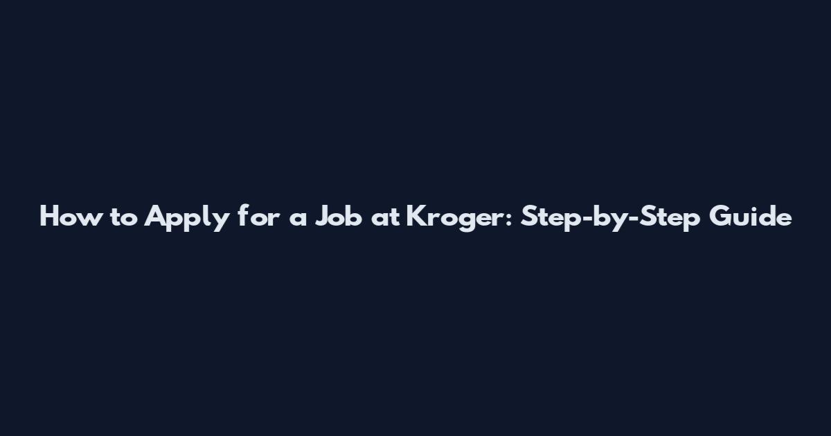 How to Apply for a Job at Kroger: Step-by-Step Guide