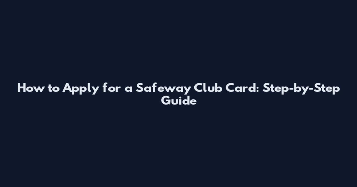 How to Apply for a Safeway Club Card: Step-by-Step Guide