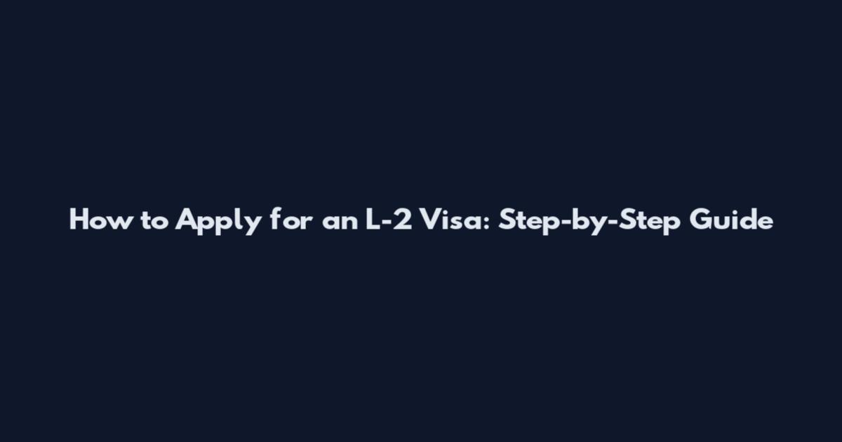 How to Apply for an L-2 Visa: Step-by-Step Guide