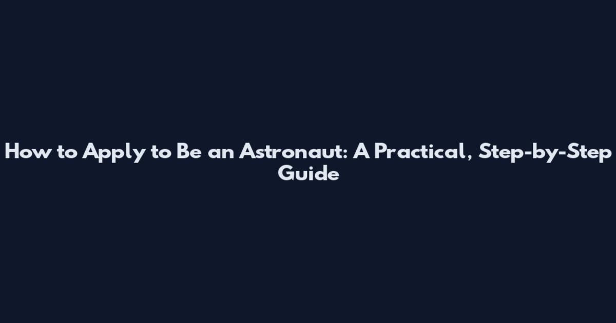 How to Apply to Be an Astronaut: A Practical, Step-by-Step Guide