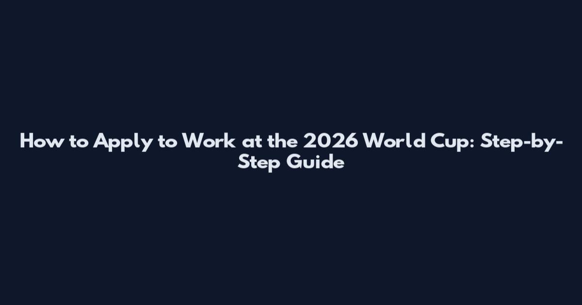 How to Apply to Work at the 2026 World Cup: Step-by-Step Guide