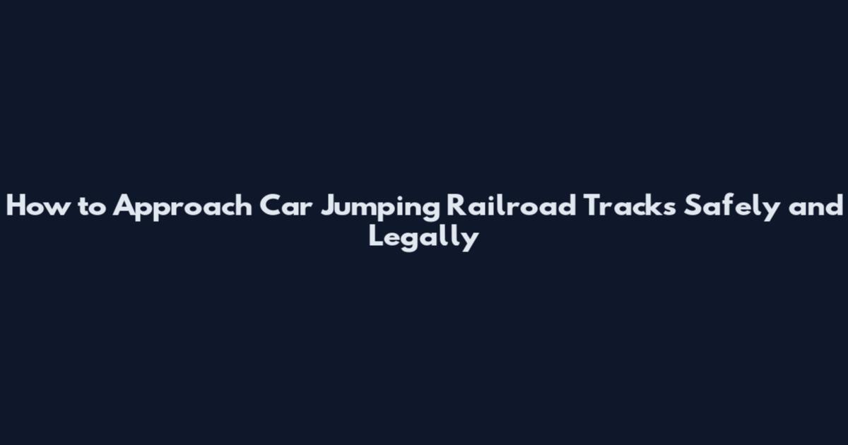 How to Approach Car Jumping Railroad Tracks Safely and Legally
