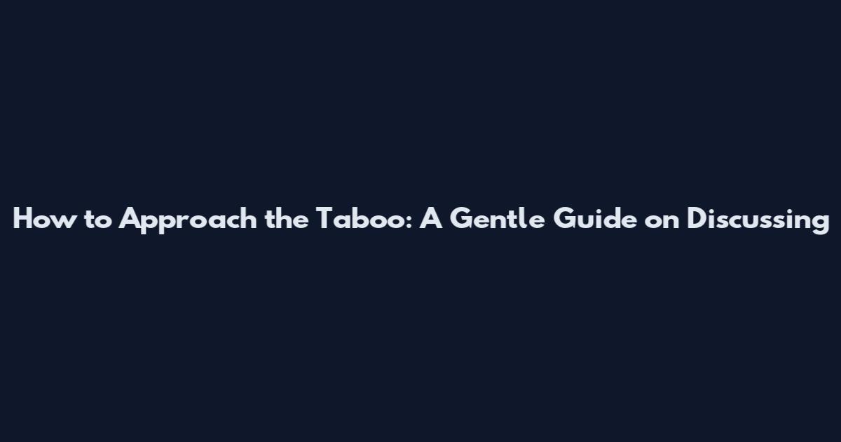 How to Approach the Taboo: A Gentle Guide on Discussing