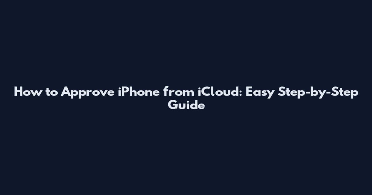 How to Approve iPhone from iCloud: Easy Step-by-Step Guide