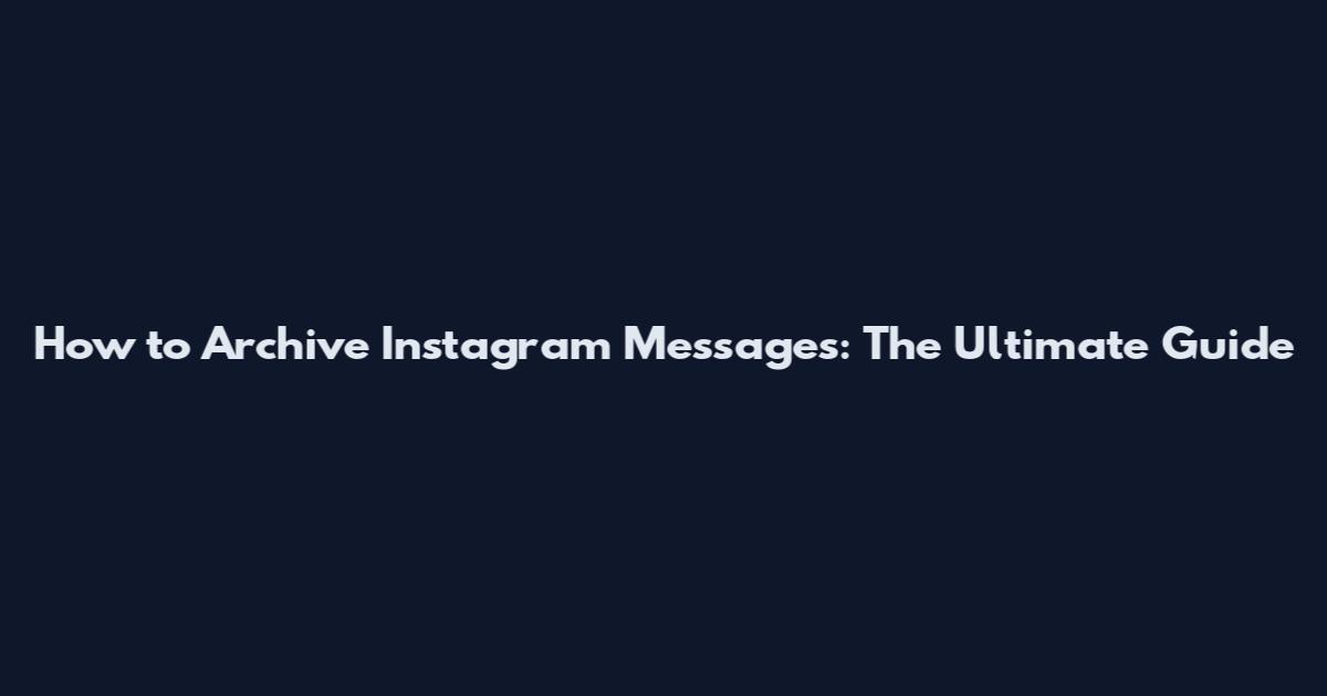 How to Archive Instagram Messages: The Ultimate Guide