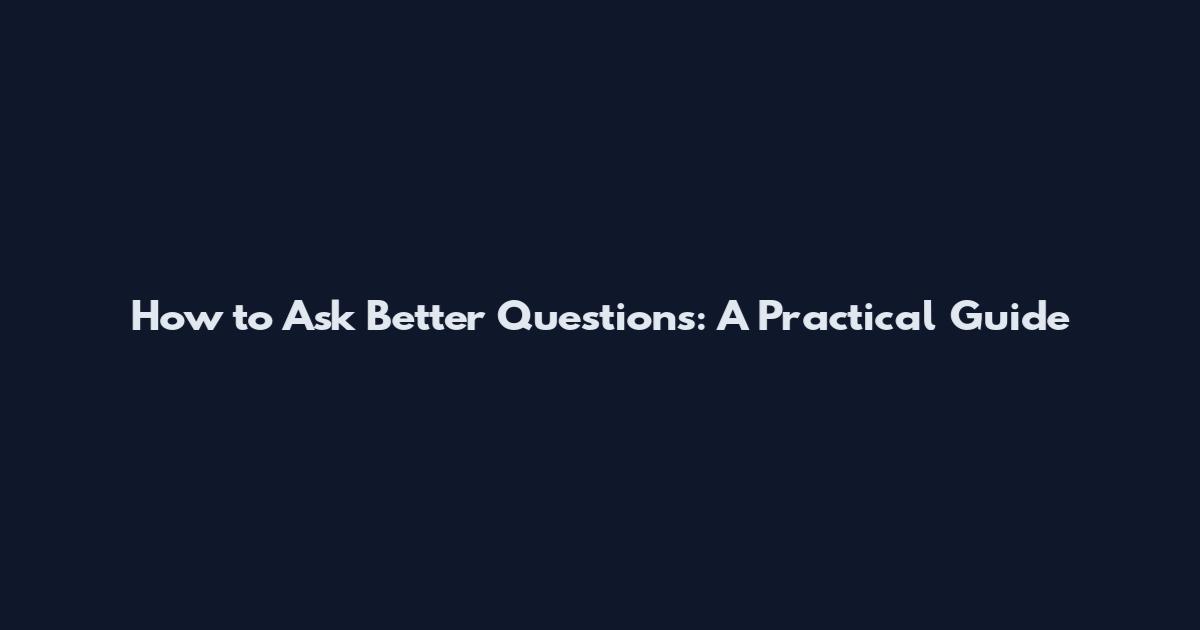 How to Ask Better Questions: A Practical Guide