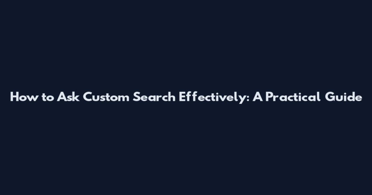 How to Ask Custom Search Effectively: A Practical Guide