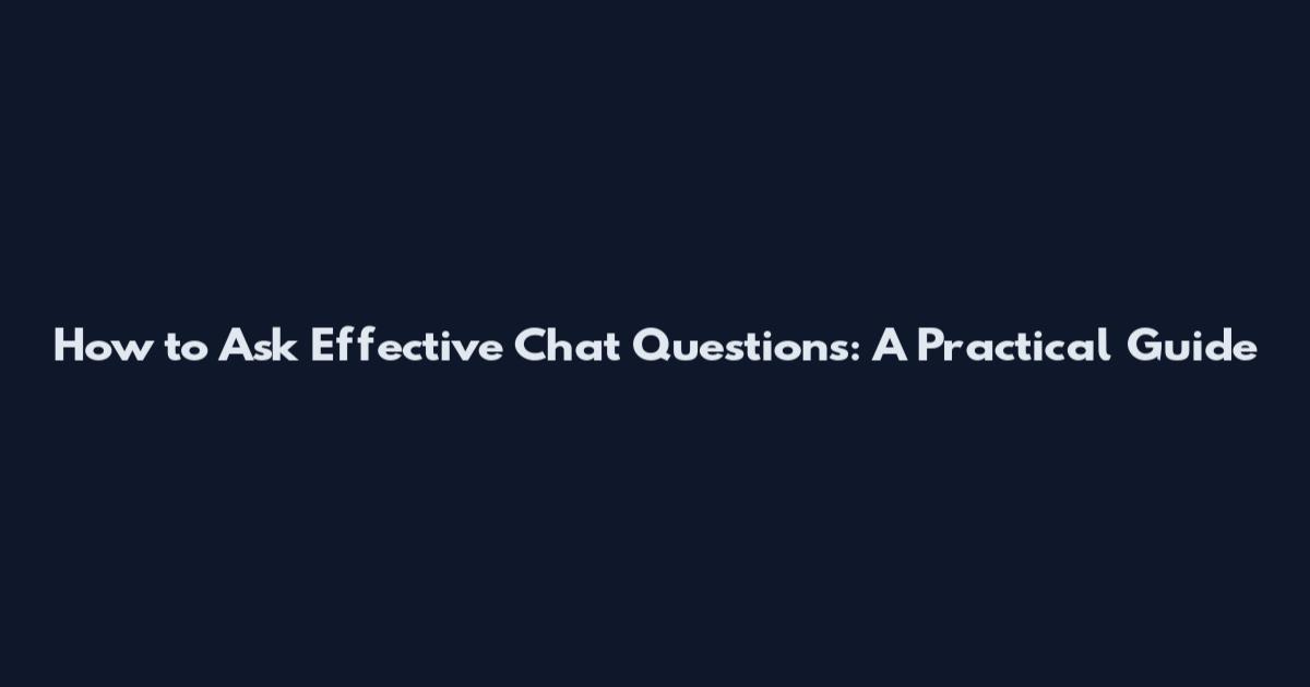 How to Ask Effective Chat Questions: A Practical Guide