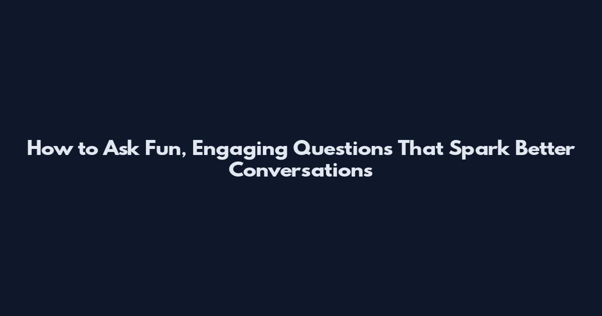 How to Ask Fun, Engaging Questions That Spark Better Conversations