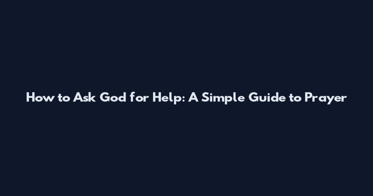 How to Ask God for Help: A Simple Guide to Prayer