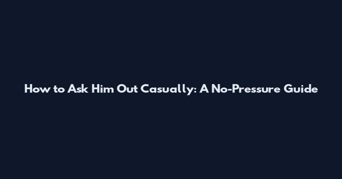 How to Ask Him Out Casually: A No-Pressure Guide