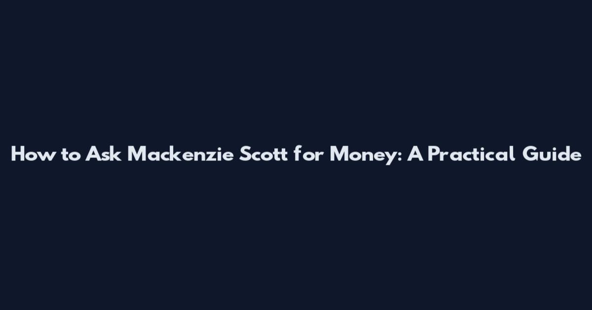 How to Ask Mackenzie Scott for Money: A Practical Guide