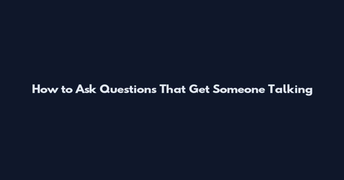 How to Ask Questions That Get Someone Talking