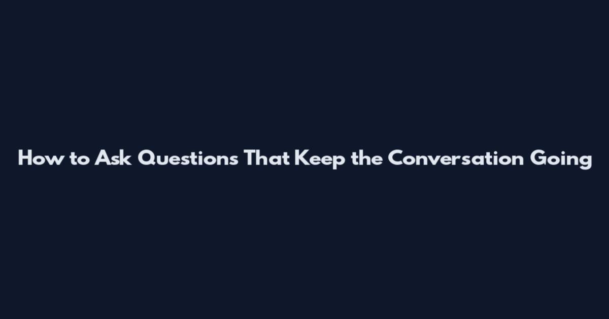 How to Ask Questions That Keep the Conversation Going
