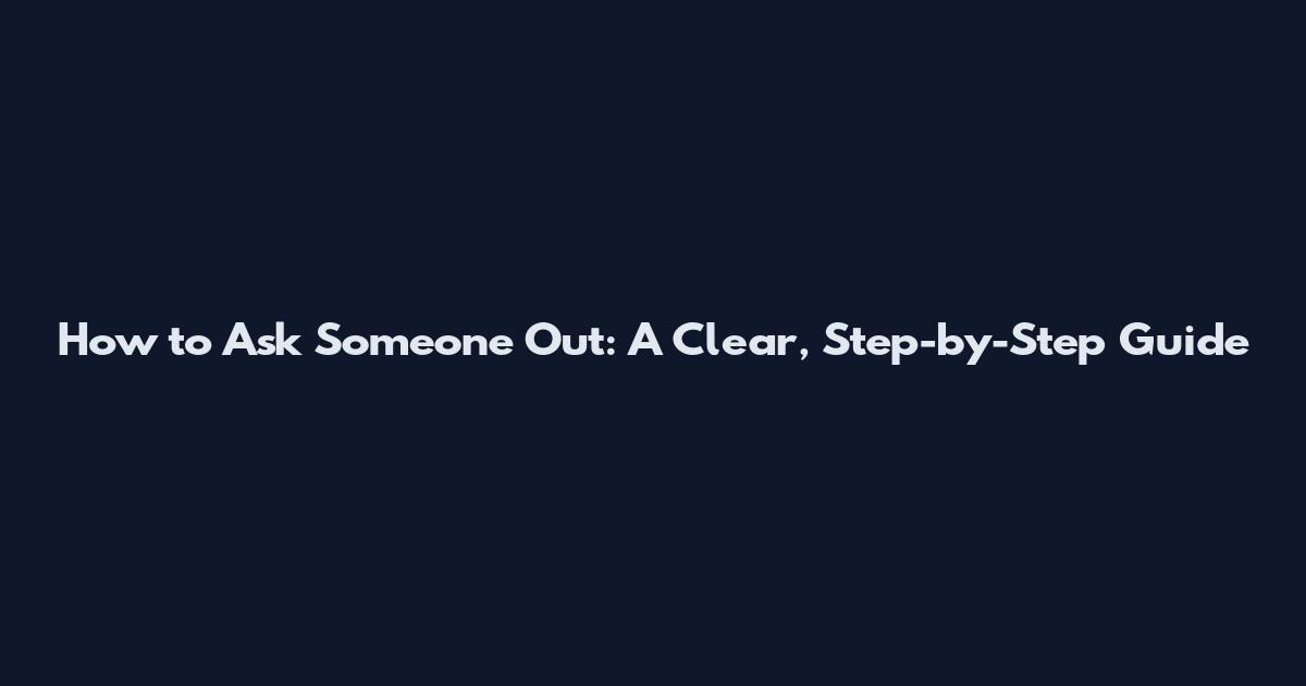 How to Ask Someone Out: A Clear, Step-by-Step Guide