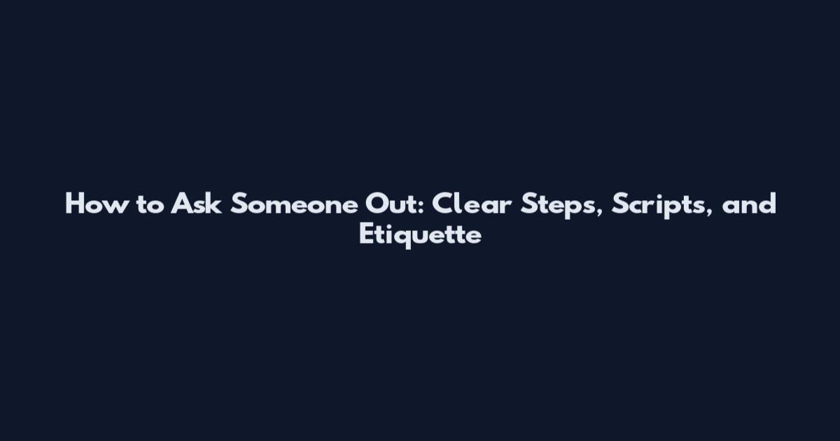 How to Ask Someone Out: Clear Steps, Scripts, and Etiquette