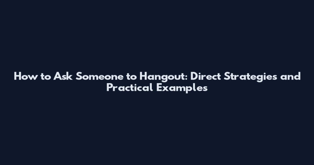 How to Ask Someone to Hangout: Direct Strategies and Practical Examples