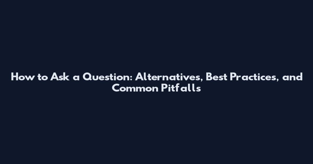 How to Ask a Question: Alternatives, Best Practices, and Common Pitfalls