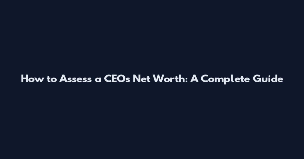 How to Assess a CEO's Net Worth: A Complete Guide