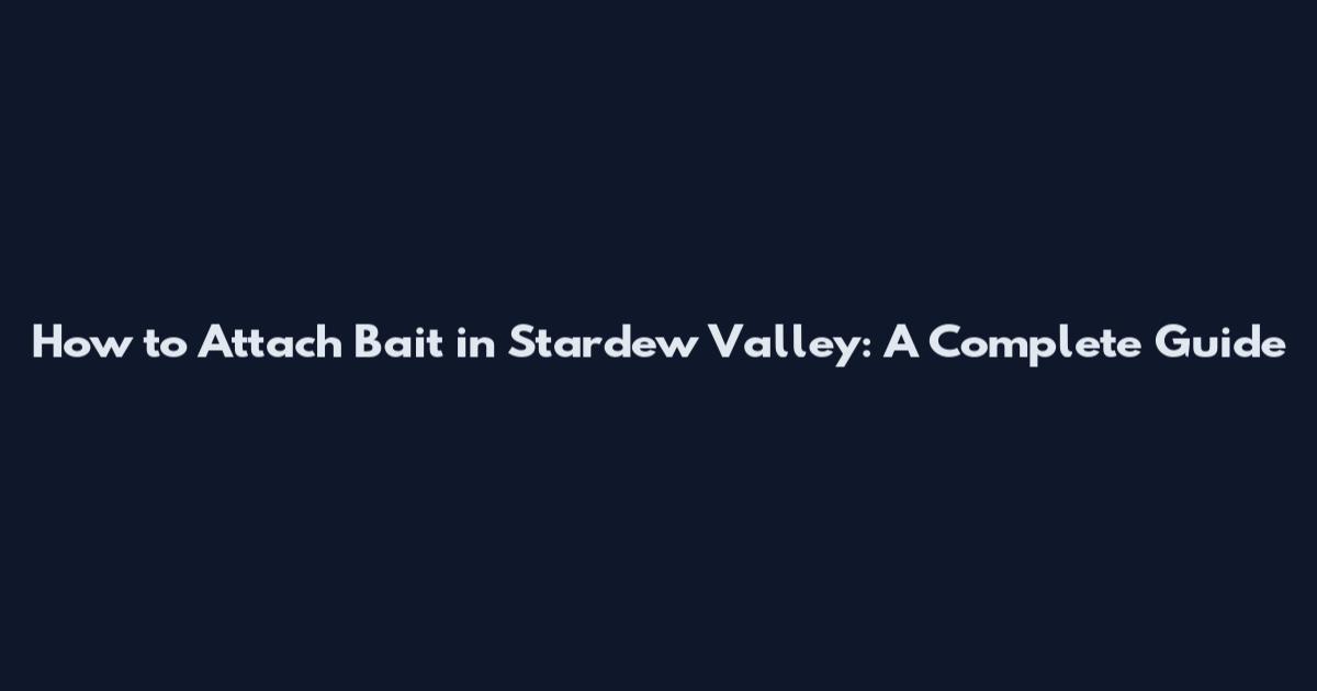 How to Attach Bait in Stardew Valley: A Complete Guide